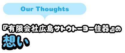 『有限会社広島サトウトーヨー住器』の想い