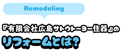 『有限会社広島サトウトーヨー住器』のリフォームとは？