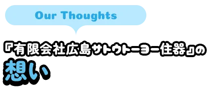 『有限会社広島サトウトーヨー住器』の想い