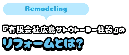 『有限会社広島サトウトーヨー住器』のリフォームとは?