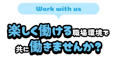 楽しく働ける職場環境で共に働きませんか?